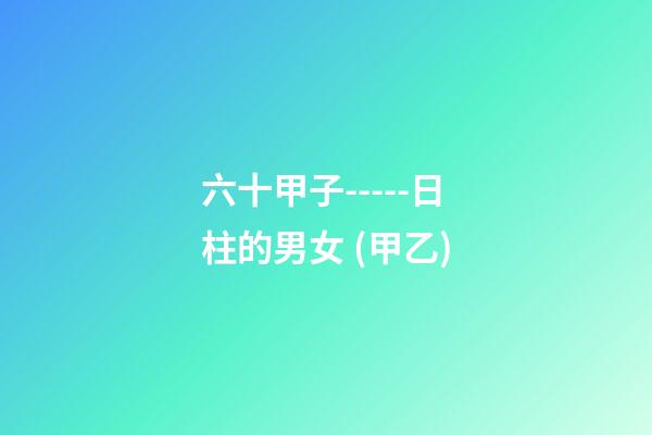 六十甲子-----日柱的男女 (甲乙)